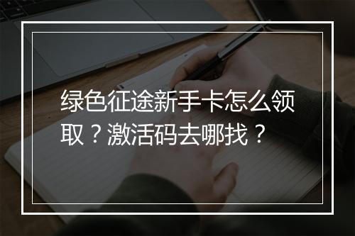 绿色征途新手卡怎么领取？激活码去哪找？