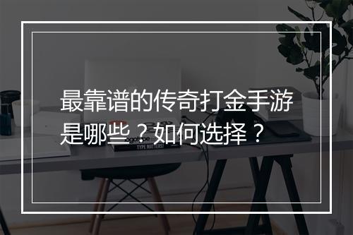 最靠谱的传奇打金手游是哪些？如何选择？