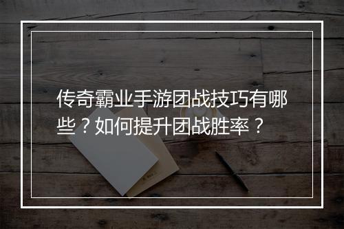 传奇霸业手游团战技巧有哪些？如何提升团战胜率？