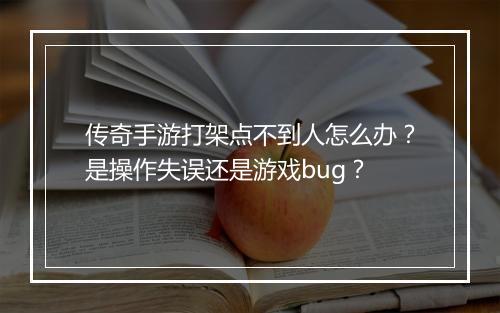 传奇手游打架点不到人怎么办？是操作失误还是游戏bug？