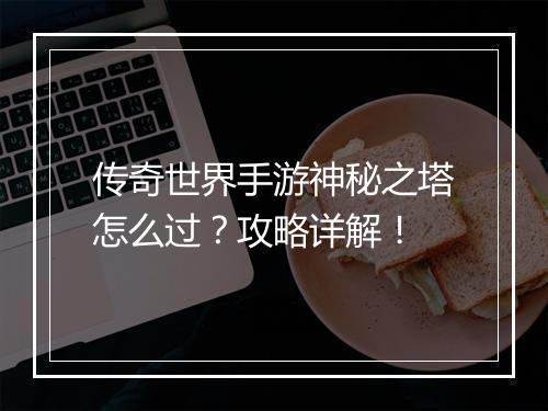 传奇世界手游神秘之塔怎么过？攻略详解！