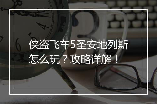 侠盗飞车5圣安地列斯怎么玩？攻略详解！