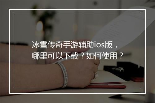 冰雪传奇手游辅助ios版，哪里可以下载？如何使用？