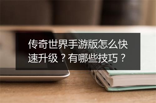 传奇世界手游版怎么快速升级？有哪些技巧？