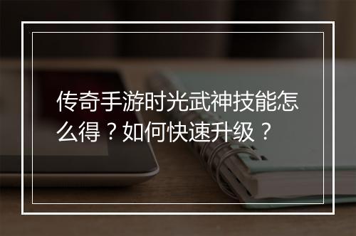 传奇手游时光武神技能怎么得？如何快速升级？