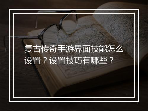 复古传奇手游界面技能怎么设置？设置技巧有哪些？