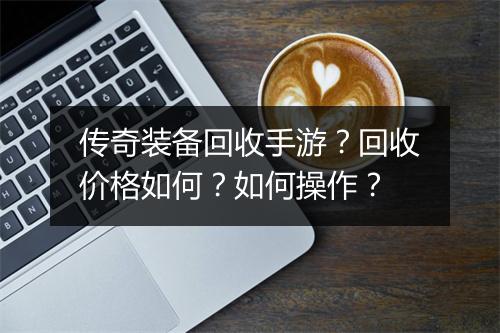 传奇装备回收手游？回收价格如何？如何操作？