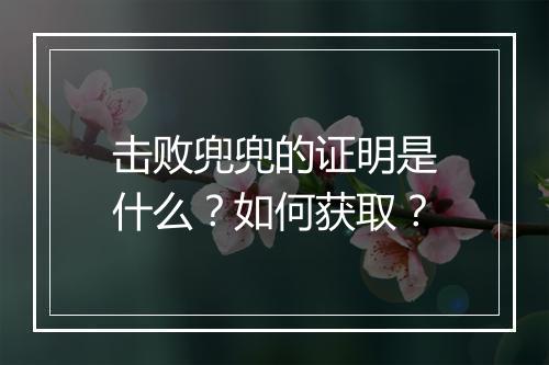 击败兜兜的证明是什么？如何获取？