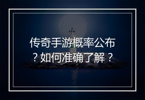 传奇手游概率公布？如何准确了解？