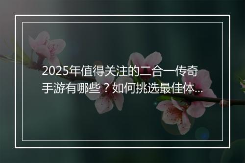 2025年值得关注的二合一传奇手游有哪些？如何挑选最佳体验？