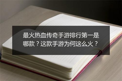 最火热血传奇手游排行第一是哪款？这款手游为何这么火？