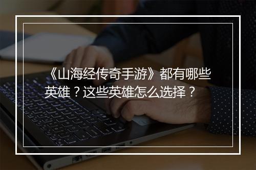 《山海经传奇手游》都有哪些英雄？这些英雄怎么选择？