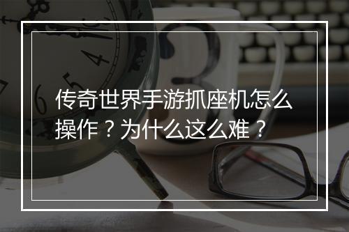传奇世界手游抓座机怎么操作？为什么这么难？