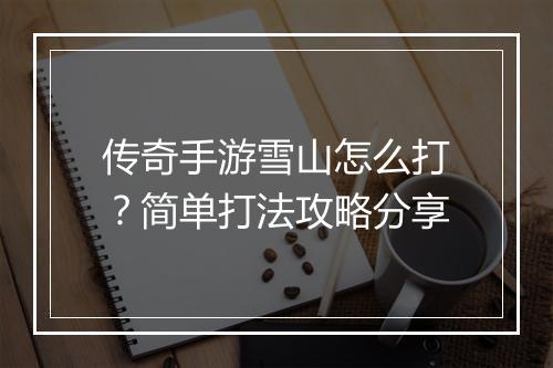 传奇手游雪山怎么打？简单打法攻略分享