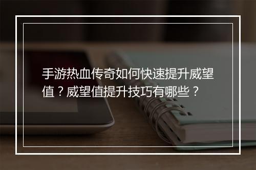 手游热血传奇如何快速提升威望值？威望值提升技巧有哪些？