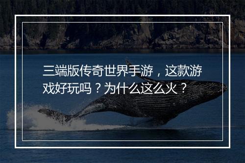 三端版传奇世界手游，这款游戏好玩吗？为什么这么火？