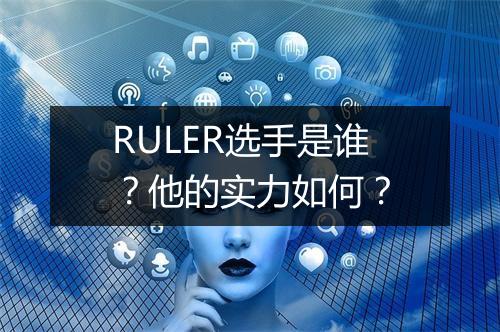 RULER选手是谁？他的实力如何？