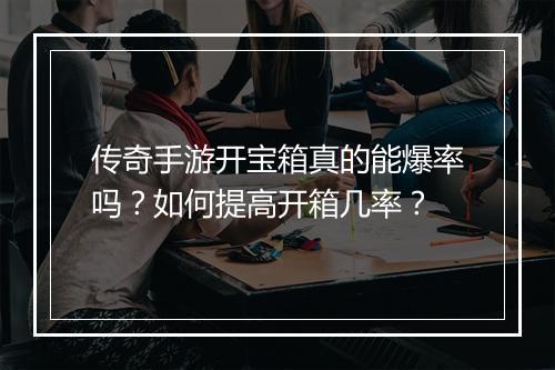 传奇手游开宝箱真的能爆率吗？如何提高开箱几率？