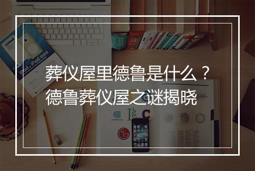 葬仪屋里德鲁是什么？德鲁葬仪屋之谜揭晓