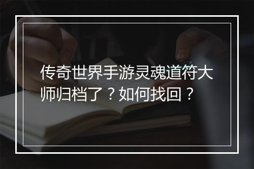 传奇世界手游灵魂道符大师归档了？如何找回？