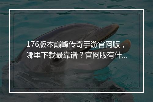 176版本巅峰传奇手游官网版，哪里下载最靠谱？官网版有什么特色？