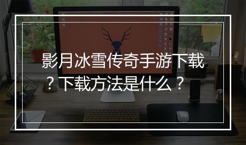 影月冰雪传奇手游下载？下载方法是什么？