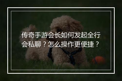 传奇手游会长如何发起全行会私聊？怎么操作更便捷？