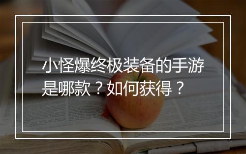 小怪爆终极装备的手游是哪款？如何获得？