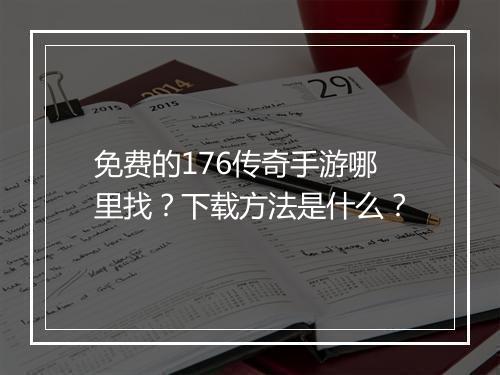 免费的176传奇手游哪里找？下载方法是什么？