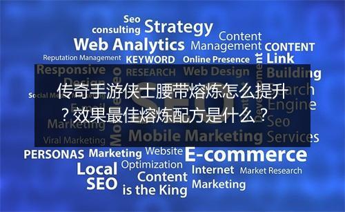 传奇手游侠士腰带熔炼怎么提升？效果最佳熔炼配方是什么？