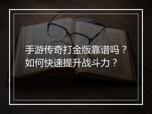 手游传奇打金版靠谱吗？如何快速提升战斗力？