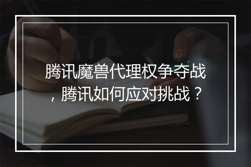 腾讯魔兽代理权争夺战，腾讯如何应对挑战？