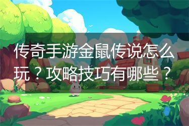 传奇手游金鼠传说怎么玩？攻略技巧有哪些？