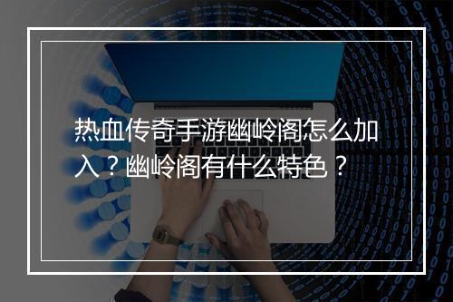 热血传奇手游幽岭阁怎么加入？幽岭阁有什么特色？