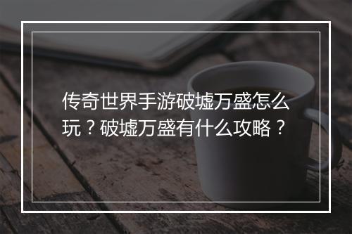 传奇世界手游破墟万盛怎么玩？破墟万盛有什么攻略？