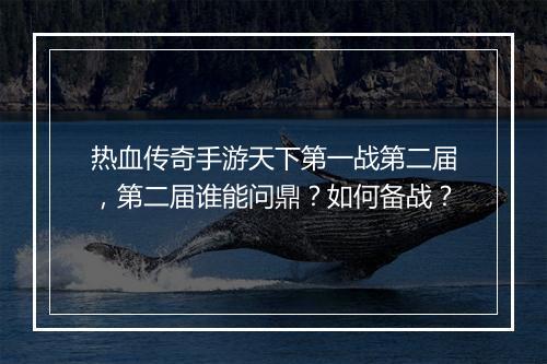 热血传奇手游天下第一战第二届，第二届谁能问鼎？如何备战？