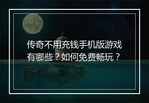 传奇不用充钱手机版游戏有哪些？如何免费畅玩？