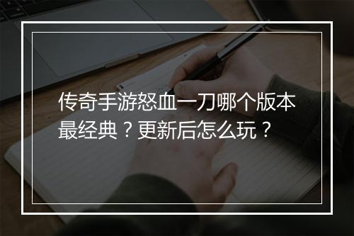 传奇手游怒血一刀哪个版本最经典？更新后怎么玩？