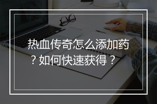 热血传奇怎么添加药？如何快速获得？