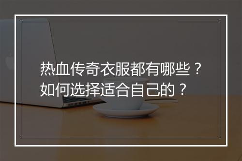 热血传奇衣服都有哪些？如何选择适合自己的？