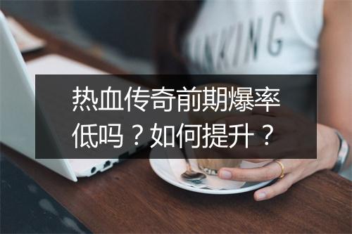 热血传奇前期爆率低吗？如何提升？