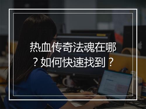 热血传奇法魂在哪？如何快速找到？