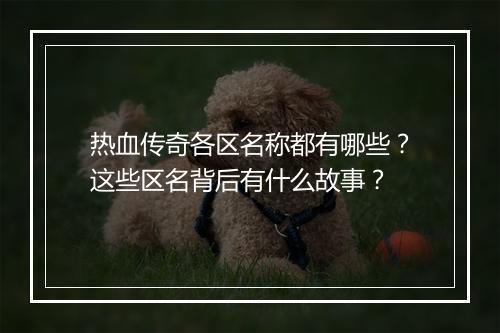 热血传奇各区名称都有哪些？这些区名背后有什么故事？