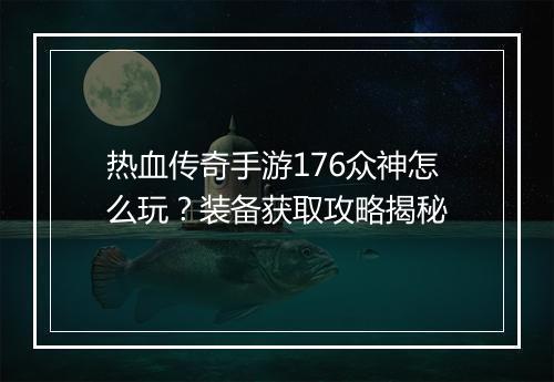 热血传奇手游176众神怎么玩？装备获取攻略揭秘