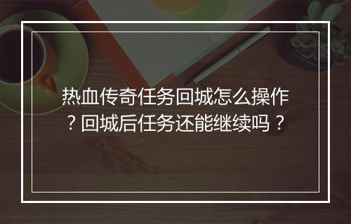 热血传奇任务回城怎么操作？回城后任务还能继续吗？