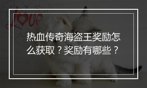 热血传奇海盗王奖励怎么获取？奖励有哪些？
