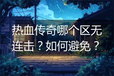 热血传奇哪个区无连击？如何避免？
