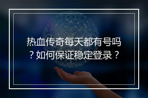 热血传奇每天都有号吗？如何保证稳定登录？