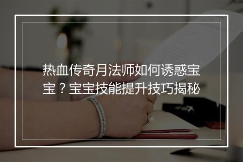 热血传奇月法师如何诱惑宝宝？宝宝技能提升技巧揭秘