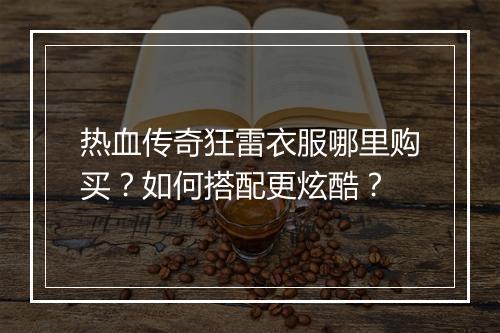 热血传奇狂雷衣服哪里购买？如何搭配更炫酷？
